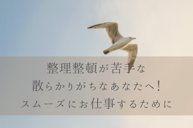 整理整頓が苦手な散らかりがちなあなたへ スムーズにお仕事するために 名古屋 仕事効率化で稼働時間を減らす 業務改善パートナー Clear Works