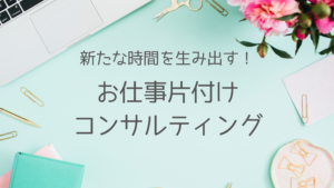 新たな時間を生み出す!お仕事片付けコンサルティング